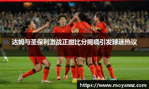 达姆与圣保利激战正酣比分揭晓引发球迷热议