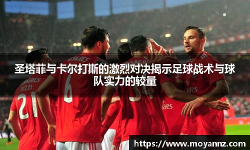 圣塔菲与卡尔打斯的激烈对决揭示足球战术与球队实力的较量