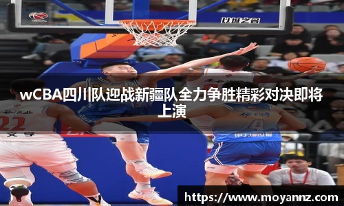 wCBA四川队迎战新疆队全力争胜精彩对决即将上演