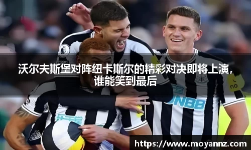 沃尔夫斯堡对阵纽卡斯尔的精彩对决即将上演，谁能笑到最后