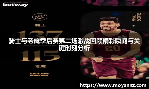骑士与老鹰季后赛第二场激战回顾精彩瞬间与关键时刻分析